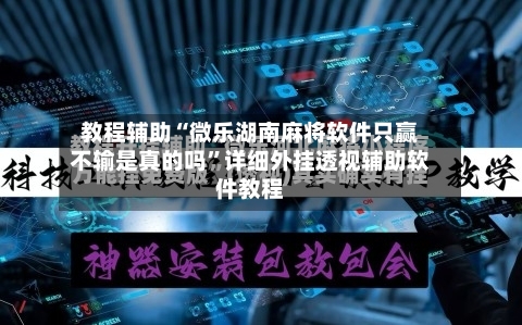 教程辅助“微乐湖南麻将软件只赢不输是真的吗”详细外挂透视辅助软件教程-第1张图片