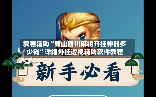 教程辅助“蜀山四川麻将开挂神器多少钱”详细外挂透视辅助软件教程-第1张图片