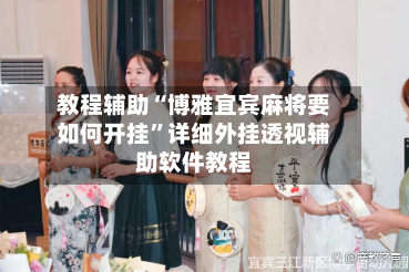 教程辅助“博雅宜宾麻将要如何开挂”详细外挂透视辅助软件教程-第3张图片