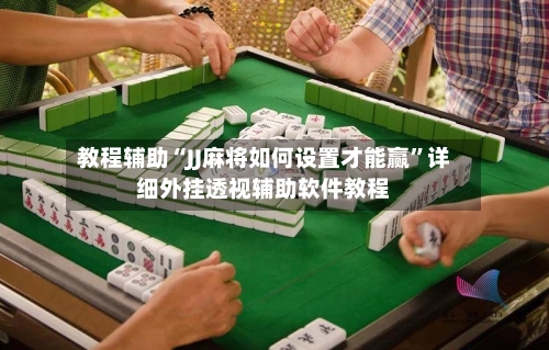 教程辅助“JJ麻将如何设置才能赢”详细外挂透视辅助软件教程-第2张图片