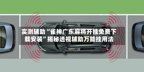 实测辅助“雀神广东麻将开挂免费下载安装”揭秘透视辅助万能挂用法-第1张图片