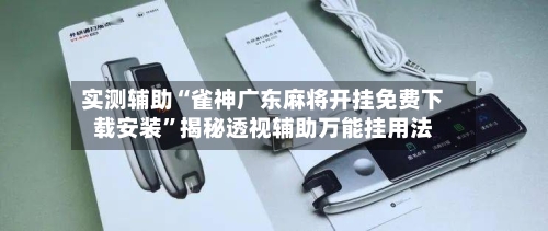 实测辅助“雀神广东麻将开挂免费下载安装	”揭秘透视辅助万能挂用法-第2张图片
