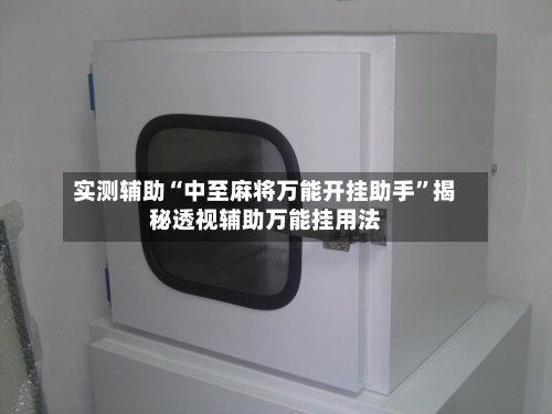 实测辅助“中至麻将万能开挂助手”揭秘透视辅助万能挂用法-第2张图片
