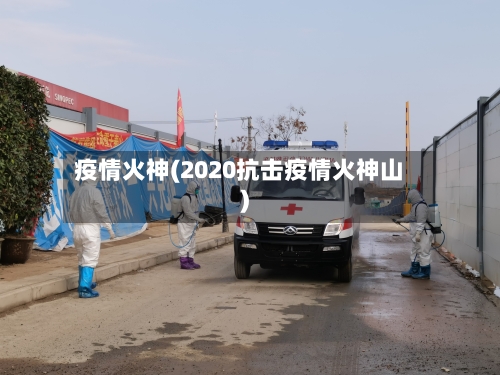 疫情火神(2020抗击疫情火神山)-第1张图片