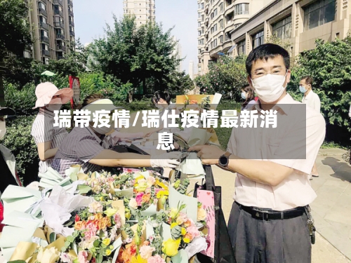 瑞带疫情/瑞仕疫情最新消息-第3张图片