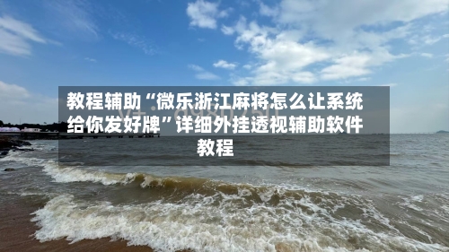 教程辅助“微乐浙江麻将怎么让系统给你发好牌”详细外挂透视辅助软件教程-第1张图片