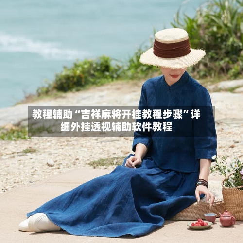 教程辅助“吉祥麻将开挂教程步骤”详细外挂透视辅助软件教程-第2张图片