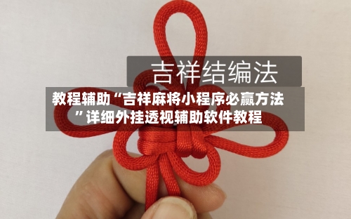 教程辅助“吉祥麻将小程序必赢方法	”详细外挂透视辅助软件教程-第1张图片