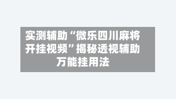 实测辅助“微乐四川麻将开挂视频”揭秘透视辅助万能挂用法-第2张图片