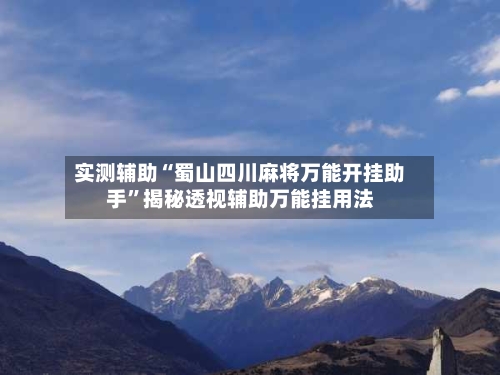 实测辅助“蜀山四川麻将万能开挂助手	”揭秘透视辅助万能挂用法-第1张图片