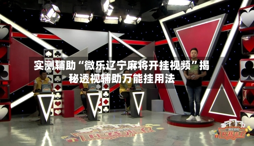 实测辅助“微乐辽宁麻将开挂视频”揭秘透视辅助万能挂用法-第1张图片
