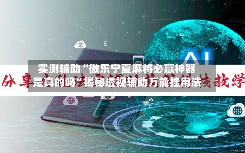 实测辅助“微乐宁夏麻将必赢神器是真的吗”揭秘透视辅助万能挂用法-第2张图片