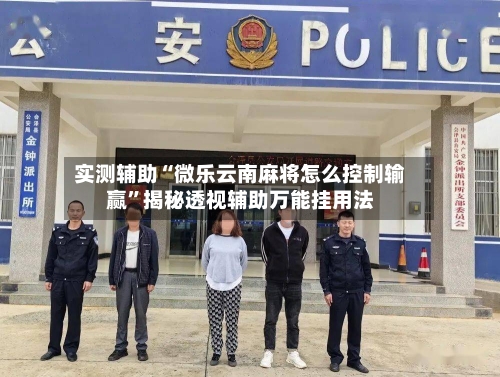 实测辅助“微乐云南麻将怎么控制输赢”揭秘透视辅助万能挂用法-第2张图片