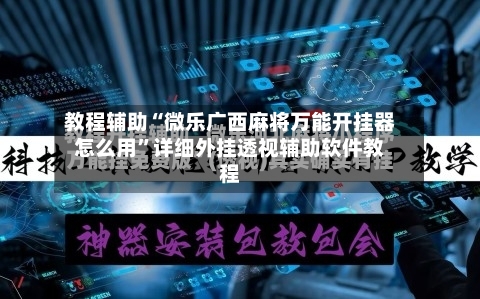 教程辅助“微乐广西麻将万能开挂器怎么用”详细外挂透视辅助软件教程-第2张图片