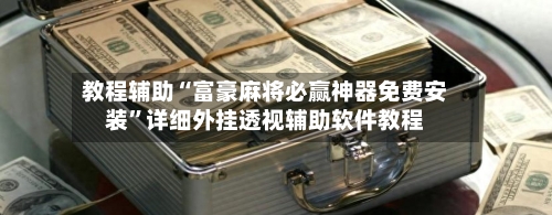 教程辅助“富豪麻将必赢神器免费安装	”详细外挂透视辅助软件教程-第2张图片