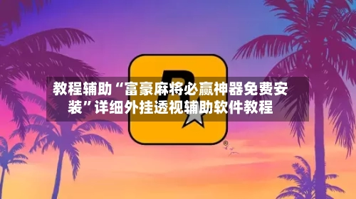 教程辅助“富豪麻将必赢神器免费安装”详细外挂透视辅助软件教程-第1张图片
