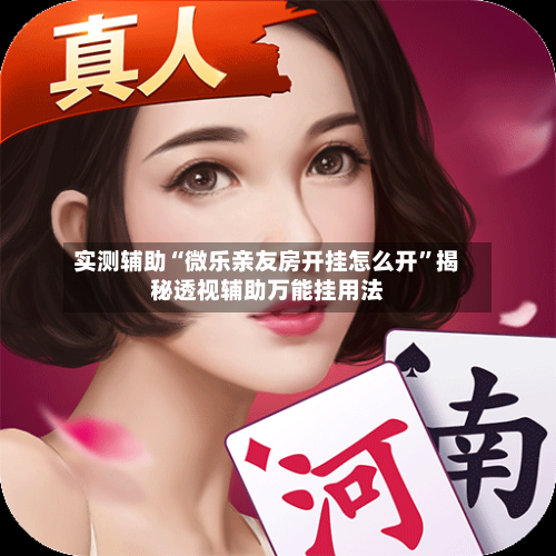 实测辅助“微乐亲友房开挂怎么开	”揭秘透视辅助万能挂用法-第1张图片