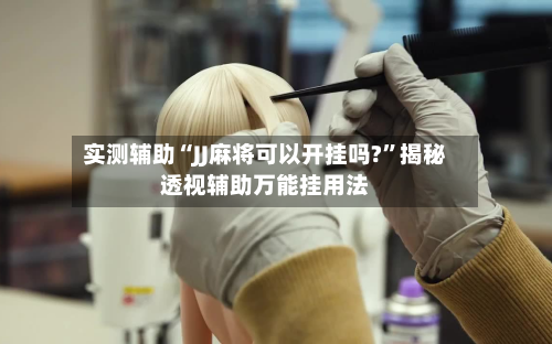 实测辅助“JJ麻将可以开挂吗?	”揭秘透视辅助万能挂用法-第1张图片