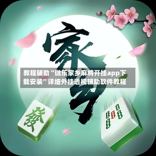 教程辅助“微乐家乡麻将开挂app下载安装	”详细外挂透视辅助软件教程-第1张图片