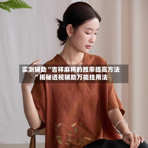 实测辅助“吉祥麻将的胜率提高方法”揭秘透视辅助万能挂用法-第1张图片