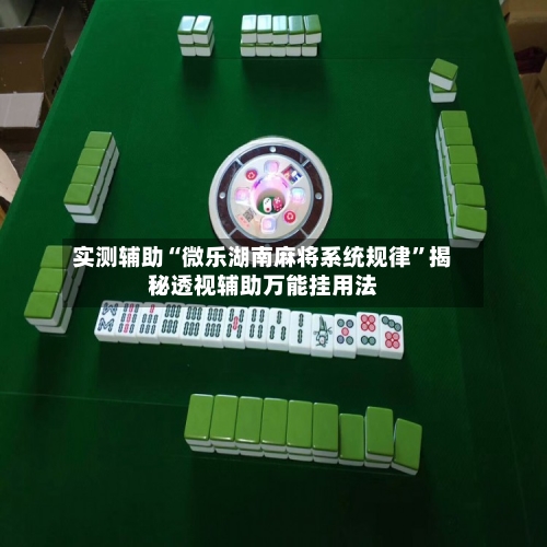 实测辅助“微乐湖南麻将系统规律”揭秘透视辅助万能挂用法-第1张图片