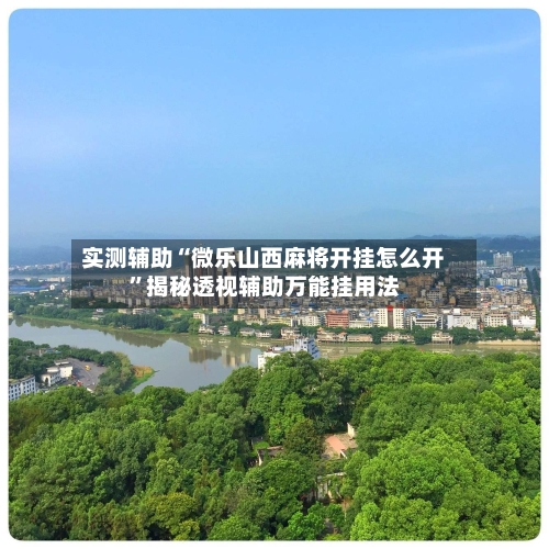 实测辅助“微乐山西麻将开挂怎么开”揭秘透视辅助万能挂用法-第3张图片