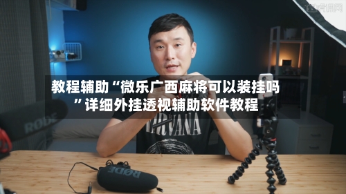 教程辅助“微乐广西麻将可以装挂吗	”详细外挂透视辅助软件教程-第1张图片