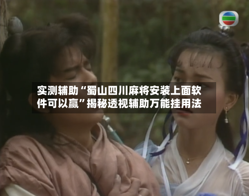 实测辅助“蜀山四川麻将安装上面软件可以赢”揭秘透视辅助万能挂用法-第1张图片