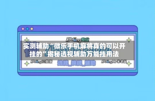 实测辅助“微乐手机麻将真的可以开挂的	”揭秘透视辅助万能挂用法-第3张图片