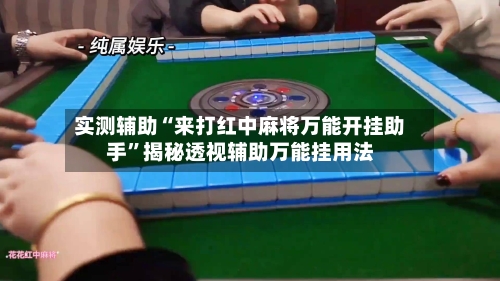 实测辅助“来打红中麻将万能开挂助手”揭秘透视辅助万能挂用法-第3张图片