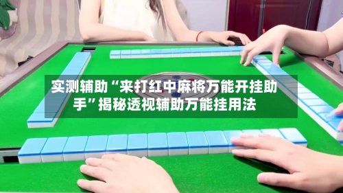 实测辅助“来打红中麻将万能开挂助手”揭秘透视辅助万能挂用法-第2张图片