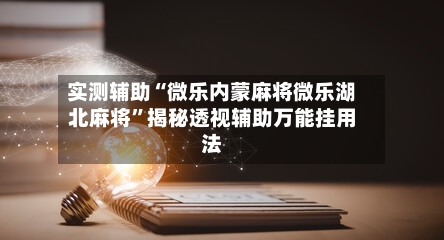 实测辅助“微乐内蒙麻将微乐湖北麻将”揭秘透视辅助万能挂用法-第2张图片