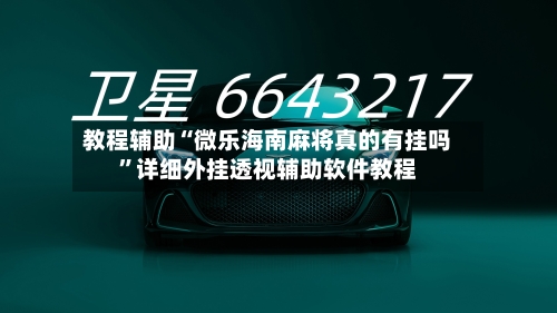 教程辅助“微乐海南麻将真的有挂吗”详细外挂透视辅助软件教程-第1张图片