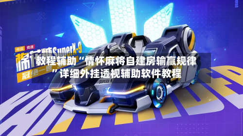 教程辅助“情怀麻将自建房输赢规律”详细外挂透视辅助软件教程-第2张图片