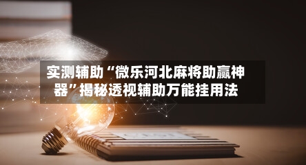 实测辅助“微乐河北麻将助赢神器”揭秘透视辅助万能挂用法-第2张图片