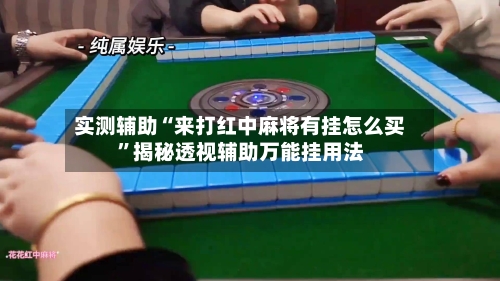 实测辅助“来打红中麻将有挂怎么买	”揭秘透视辅助万能挂用法-第1张图片