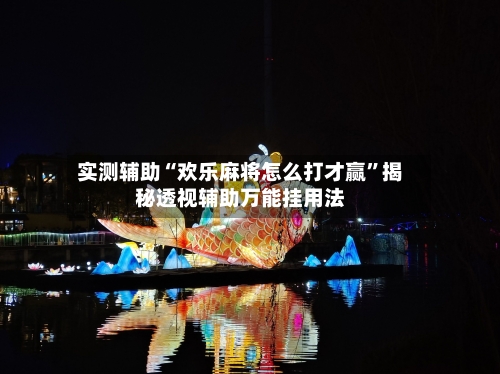 实测辅助“欢乐麻将怎么打才赢”揭秘透视辅助万能挂用法-第2张图片