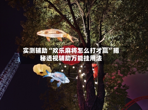 实测辅助“欢乐麻将怎么打才赢”揭秘透视辅助万能挂用法-第1张图片