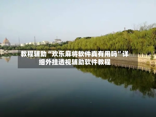 教程辅助“欢乐麻将软件真有用吗	”详细外挂透视辅助软件教程-第1张图片