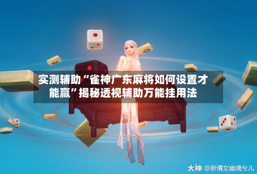 实测辅助“雀神广东麻将如何设置才能赢	”揭秘透视辅助万能挂用法-第2张图片