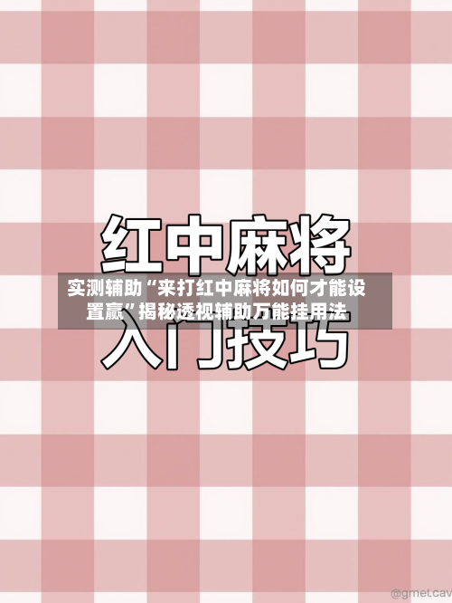 实测辅助“来打红中麻将如何才能设置赢”揭秘透视辅助万能挂用法-第1张图片