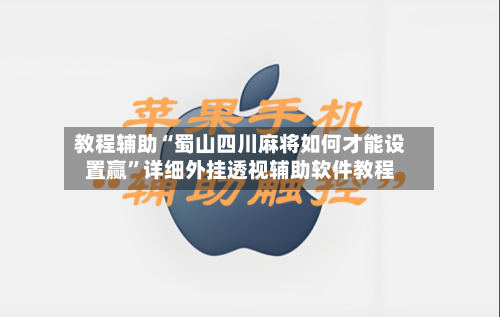 教程辅助“蜀山四川麻将如何才能设置赢	”详细外挂透视辅助软件教程-第1张图片