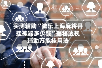 实测辅助“微乐上海麻将开挂神器多少钱”揭秘透视辅助万能挂用法-第2张图片