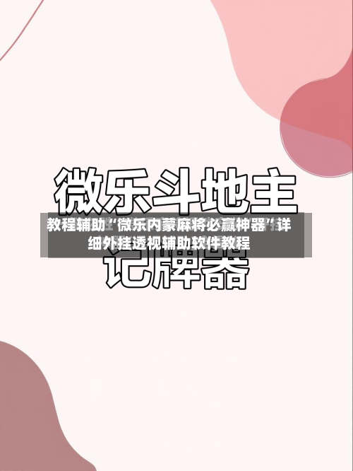 教程辅助“微乐内蒙麻将必赢神器”详细外挂透视辅助软件教程-第2张图片