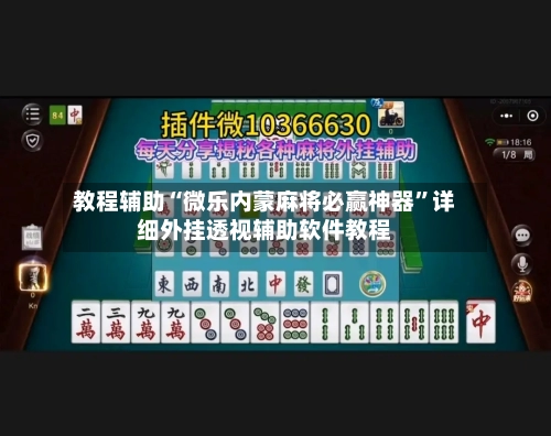 教程辅助“微乐内蒙麻将必赢神器	”详细外挂透视辅助软件教程-第3张图片