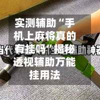 实测辅助“手机上麻将真的有挂吗	”揭秘透视辅助万能挂用法-第1张图片
