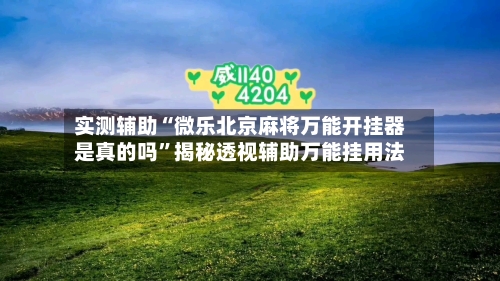 实测辅助“微乐北京麻将万能开挂器是真的吗”揭秘透视辅助万能挂用法-第1张图片