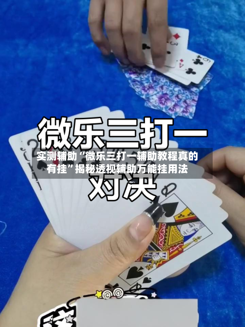 实测辅助“微乐三打一辅助教程真的有挂”揭秘透视辅助万能挂用法-第1张图片