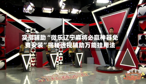 实测辅助“微乐辽宁麻将必赢神器免费安装	”揭秘透视辅助万能挂用法-第1张图片