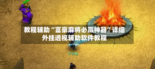 教程辅助“富豪麻将必赢神器”详细外挂透视辅助软件教程-第2张图片